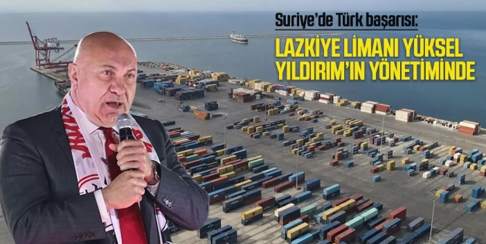 Suriye’de Türk başarısı: Lazkiye Limanı Yüksel Yıldırım’ın yönetiminde